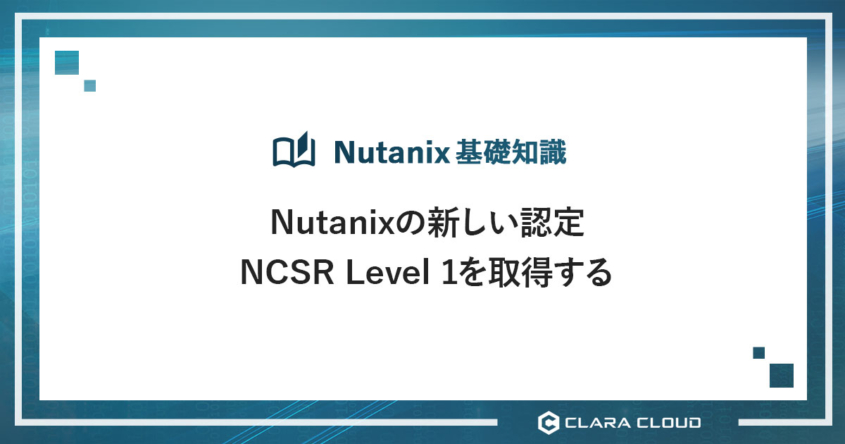Nutanix の新しい認定 NCSR Level 1 を取得する