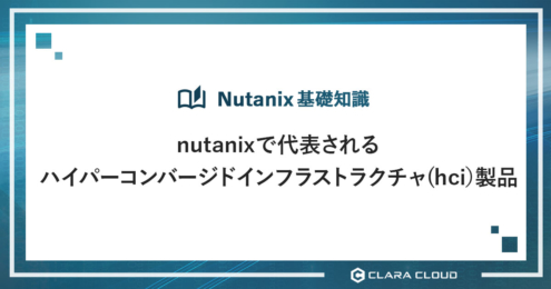 nutanixで代表されるハイパーコンバージドインフラストラクチャ(hci）製品