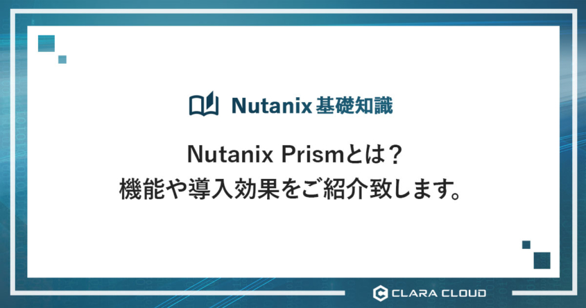 Nutanix Prismとは？機能や導入効果をご紹介致します。