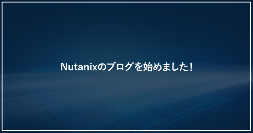 Nutanixのブログを始めました！