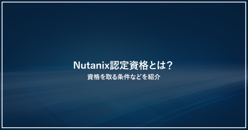 Nutanix認定資格とは？資格を取る条件などを紹介