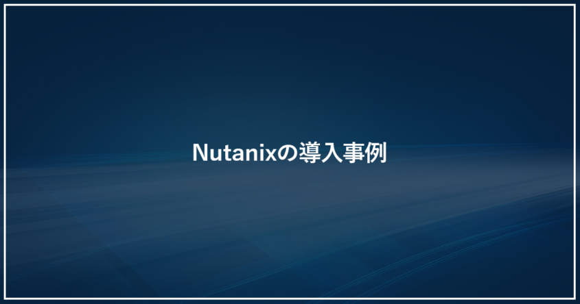 Nutanixの導入事例